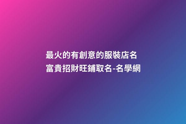 最火的有創意的服裝店名 富貴招財旺鋪取名-名學網-第1張-店鋪起名-玄機派